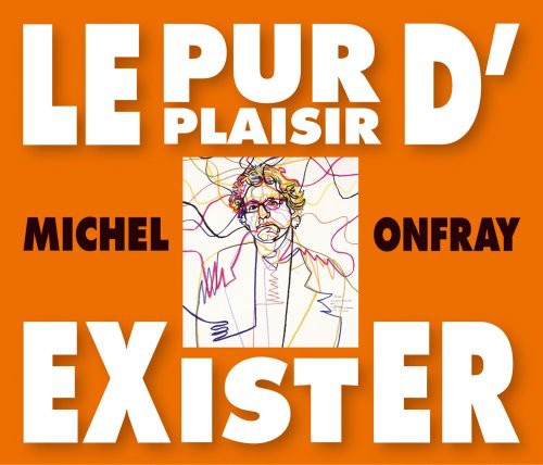 Michel Onfray - Le Pur Plaisir D'exister: Conferences De Michel Onfray A La BNF