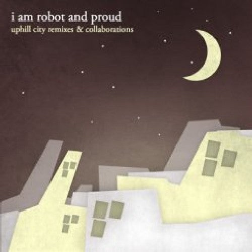 I Am Robot and Proud - Uphill City Remixes and Collaborations