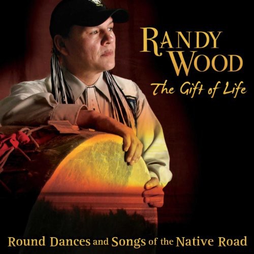 Randy Wood - Gift Of Life: Round Dances and Songs Of The Native Road