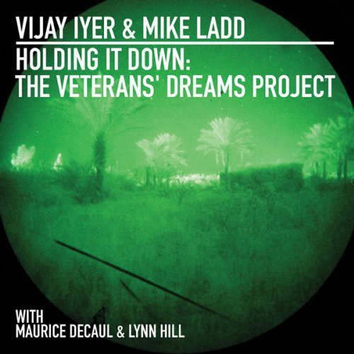Vijay Iyer / Mike Ladd - Holding It Down: Veterans Dreams Project