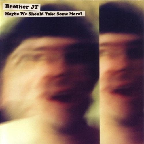 Brother JT - Maybe We Should Take Some More?