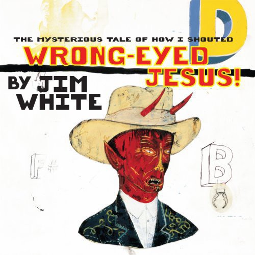 Jim White - Wrong-Eyed Mysterious of How I