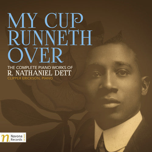 Dett/ Clipper Erickson - My Cup Runneth Over: The Complete Piano Works of R. Nathaniel Dett