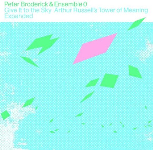 Peter Broderick & Ensemble 0 - Give It to the Sky: Arthur Russells Tower of Meaning Expanded