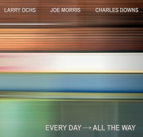 Larry Ochs / Joe Morris / Charles Downs - EVERY DAY - ALL THE WAY