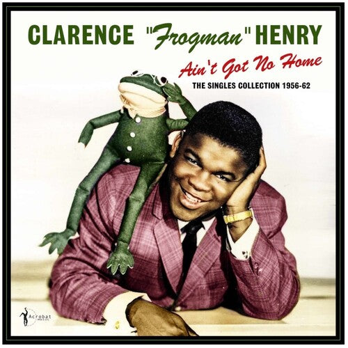 Clarence Henry Frogman - Ain't Got No Home: The Singles Collection 1956-62
