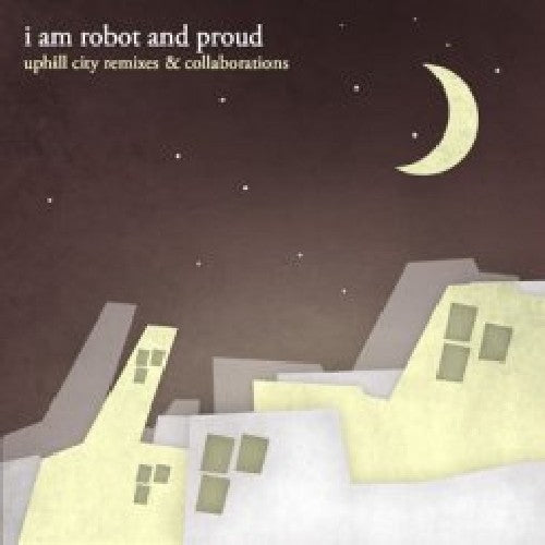 I Am Robot & Proud - Uphill City Remixes and Collaborations