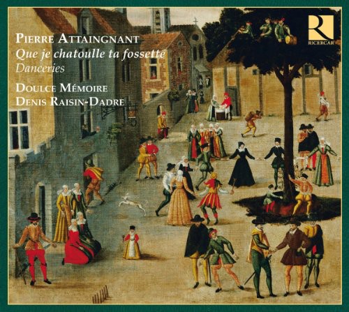 Attaingnant/ Doulce Memoire/ Raisin-Dadre - Que Je Chatoulle Ta Fossette: Danceries