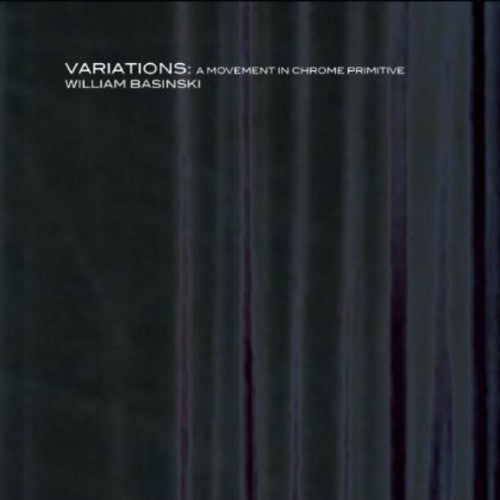 William Basinski - Variations: A Movement in Chrome Primitive