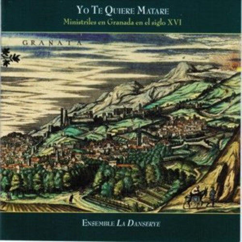 Ensemble La Danserye - Yo Te Quiere Matare: Ministrels in Granada in the