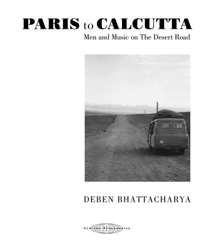 Deben Bhattacharya - Paris to Calcutta: Men And Music on the Desert Road
