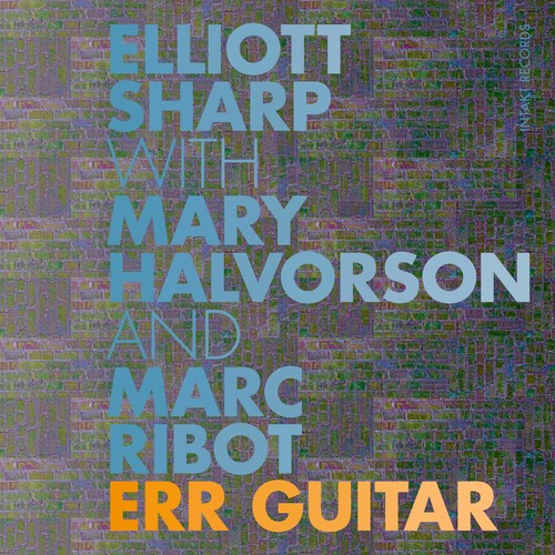 Mary Halvorson / Marc Ribot / Elliott Sharp - Err Guitar