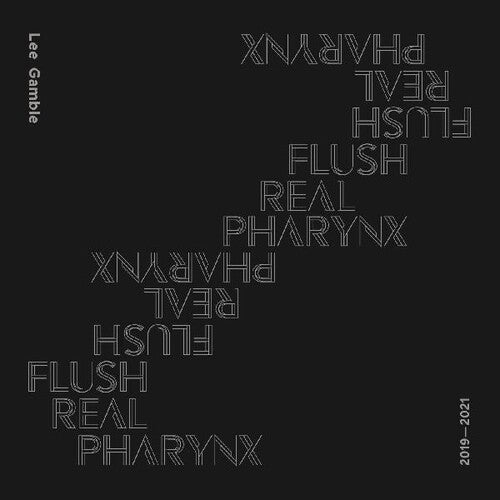 Lee Gamble - Flush Real Pharynx 2019 - 2021