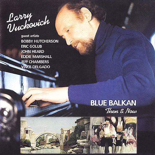 Larry Vuckovich - Blue Balkan: Then & Now