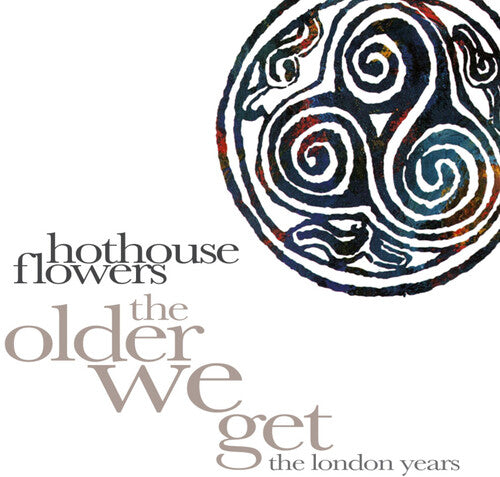Hothouse Flowers - Older We Get: The London Years