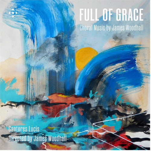Lucis Cantores / Woodhall - Full of Grace - Choral Music by James Woodhall