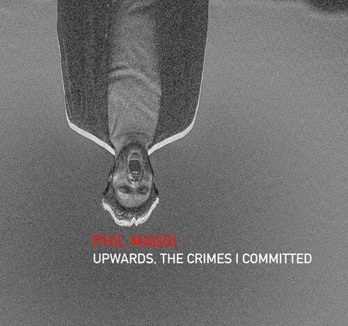 Phil Maggi - Upwards, The Crimes I Committed
