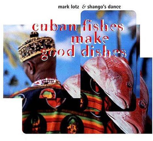 Mark Lotz & Shango's Dance - Cuban Fishes Make Good Dishes