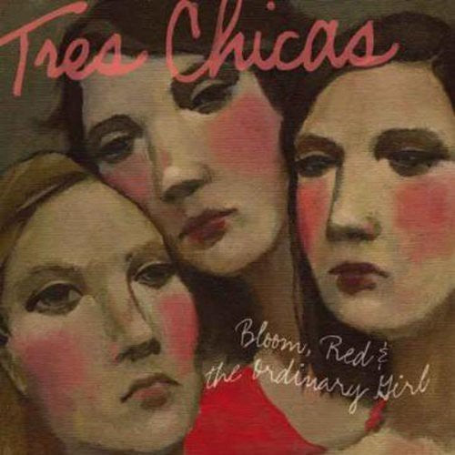 Tres Chicas - Bloom Red and The Ordinary Girl