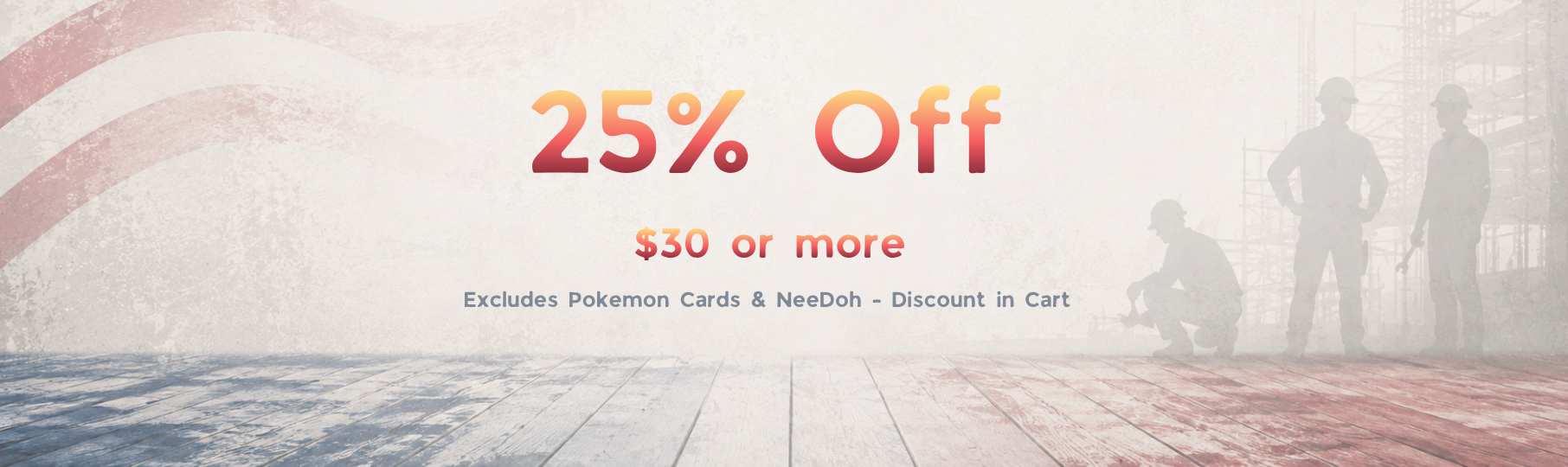 A promotional sale banner with the text '25% Off' and '$30 or more' in orange-red lettering over a faded construction-site scene with silhouettes of workers and a wooden floor. Small text below says it excludes Pokémon cards and NeeDoh discount in cart.